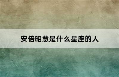 安倍昭慧是什么星座的人