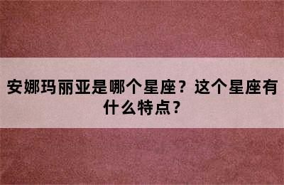 安娜玛丽亚是哪个星座？这个星座有什么特点？
