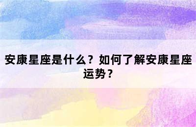 安康星座是什么？如何了解安康星座运势？