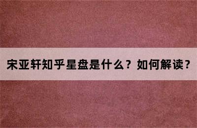 宋亚轩知乎星盘是什么？如何解读？