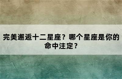 完美邂逅十二星座？哪个星座是你的命中注定？