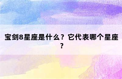 宝剑8星座是什么？它代表哪个星座？