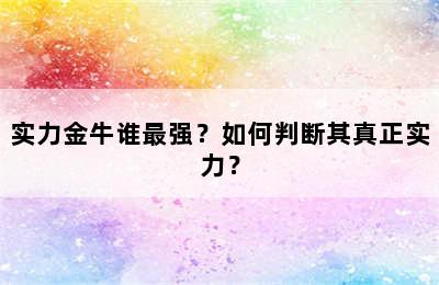 实力金牛谁最强？如何判断其真正实力？