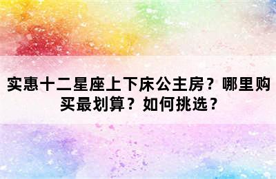 实惠十二星座上下床公主房？哪里购买最划算？如何挑选？