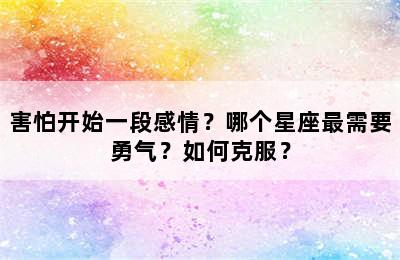 害怕开始一段感情？哪个星座最需要勇气？如何克服？