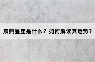 宸熙星座是什么？如何解读其运势？