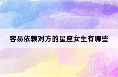 容易依赖对方的星座女生有哪些