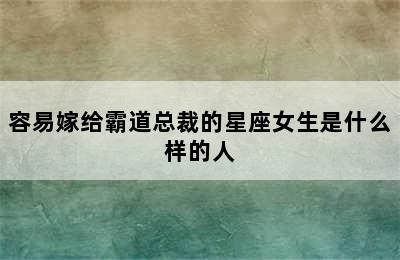 容易嫁给霸道总裁的星座女生是什么样的人