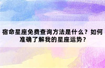 宿命星座免费查询方法是什么？如何准确了解我的星座运势？
