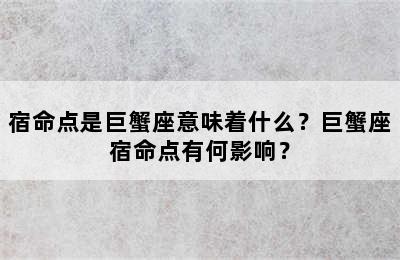 宿命点是巨蟹座意味着什么？巨蟹座宿命点有何影响？
