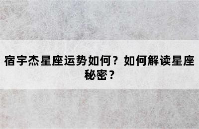 宿宇杰星座运势如何？如何解读星座秘密？