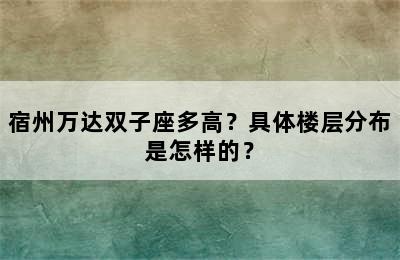 宿州万达双子座多高？具体楼层分布是怎样的？