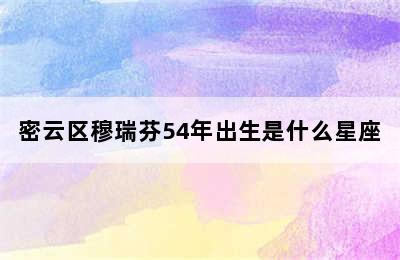 密云区穆瑞芬54年出生是什么星座
