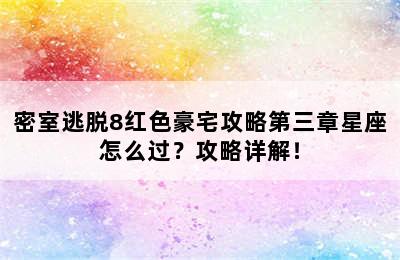 密室逃脱8红色豪宅攻略第三章星座怎么过？攻略详解！