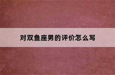 对双鱼座男的评价怎么写