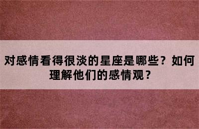 对感情看得很淡的星座是哪些？如何理解他们的感情观？