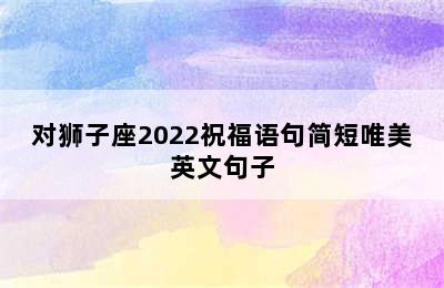 对狮子座2022祝福语句简短唯美英文句子