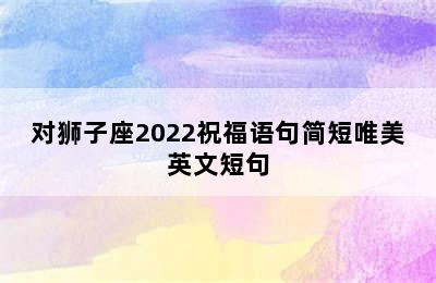 对狮子座2022祝福语句简短唯美英文短句