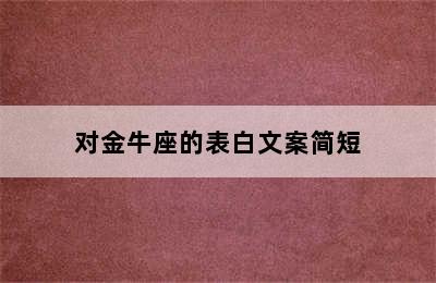 对金牛座的表白文案简短