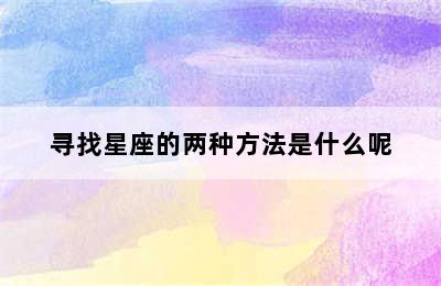 寻找星座的两种方法是什么呢