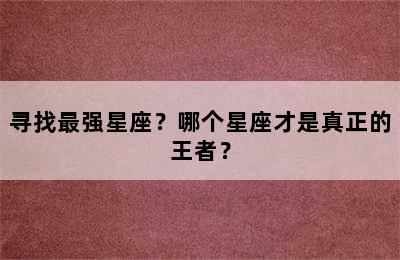 寻找最强星座？哪个星座才是真正的王者？