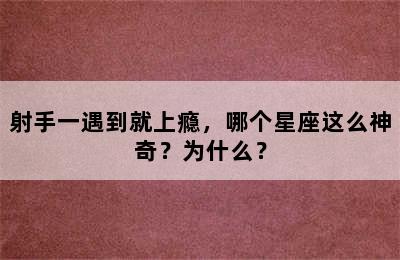 射手一遇到就上瘾，哪个星座这么神奇？为什么？