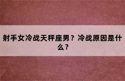 射手女冷战天秤座男？冷战原因是什么？