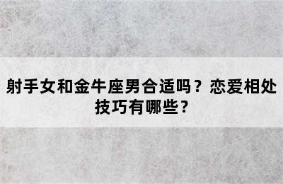 射手女和金牛座男合适吗？恋爱相处技巧有哪些？