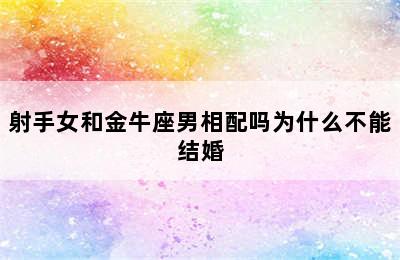 射手女和金牛座男相配吗为什么不能结婚