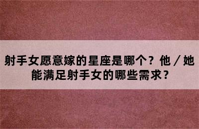 射手女愿意嫁的星座是哪个？他／她能满足射手女的哪些需求？