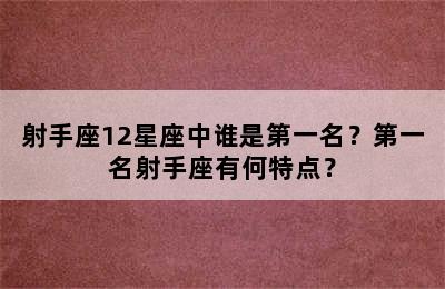 射手座12星座中谁是第一名？第一名射手座有何特点？