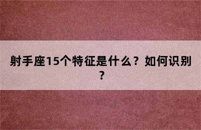 射手座15个特征是什么？如何识别？