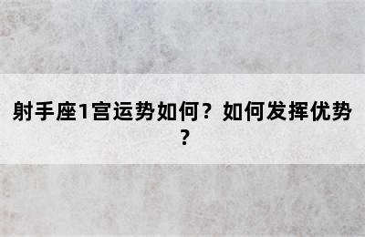 射手座1宫运势如何？如何发挥优势？
