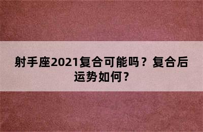 射手座2021复合可能吗？复合后运势如何？