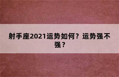 射手座2021运势如何？运势强不强？