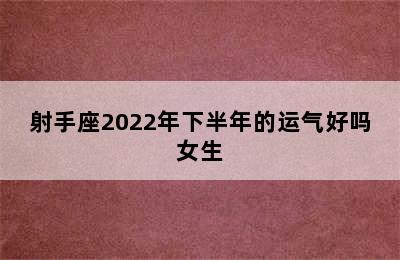 射手座2022年下半年的运气好吗女生