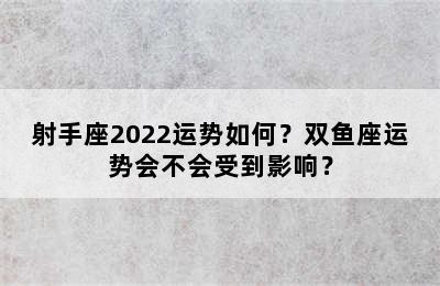 射手座2022运势如何？双鱼座运势会不会受到影响？