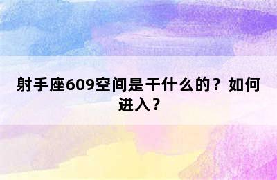 射手座609空间是干什么的？如何进入？