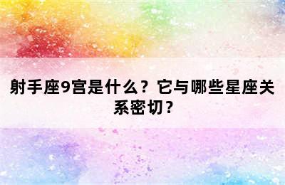 射手座9宫是什么？它与哪些星座关系密切？