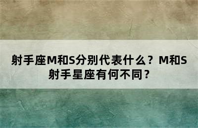 射手座M和S分别代表什么？M和S射手星座有何不同？