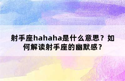 射手座hahaha是什么意思？如何解读射手座的幽默感？