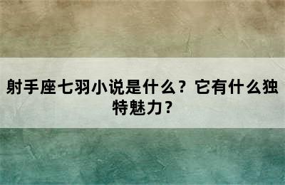 射手座七羽小说是什么？它有什么独特魅力？