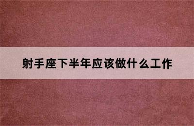 射手座下半年应该做什么工作