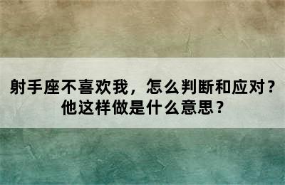 射手座不喜欢我，怎么判断和应对？他这样做是什么意思？