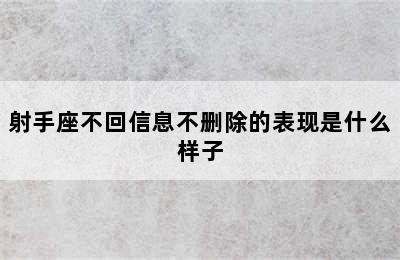 射手座不回信息不删除的表现是什么样子