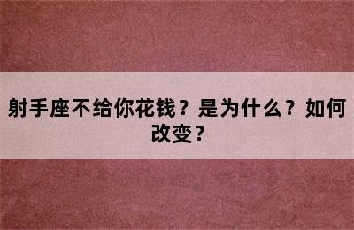 射手座不给你花钱？是为什么？如何改变？