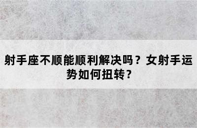 射手座不顺能顺利解决吗？女射手运势如何扭转？