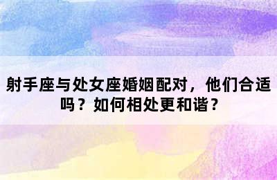 射手座与处女座婚姻配对，他们合适吗？如何相处更和谐？