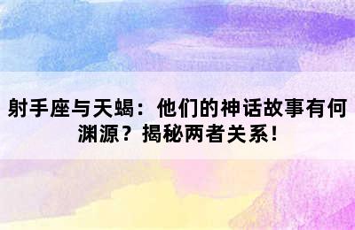 射手座与天蝎：他们的神话故事有何渊源？揭秘两者关系！