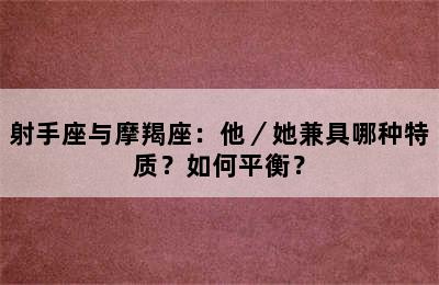 射手座与摩羯座：他／她兼具哪种特质？如何平衡？